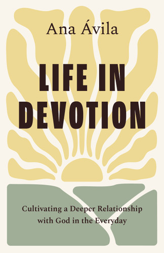 Life in Devotion (Cultivating a Deeper Relationship with God in the Everyday) by Ana Ávila, 9798384505914