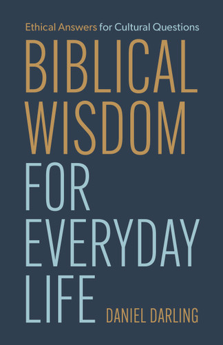 Biblical Wisdom for Everyday Life (Ethical Answers for Cultural Questions) by Daniel Darling, 9798384530787