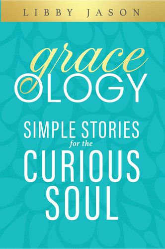 Graceology (Simple Stories for the Curious Soul) by Libby Jason, 9781964081250