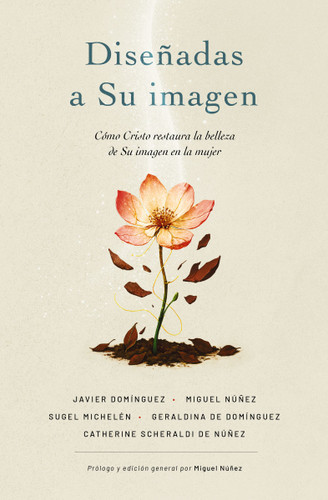 Diseñadas a Su imagen (Cómo Cristo restaura la belleza de Su imagen en la mujer) (Spanish Edition) by Miguel Núñez Dr., Javier Domínguez, Sugel Michelén, Geraldina de Domínguez, Catherine Scheraldi de Núñez, 9780829774702
