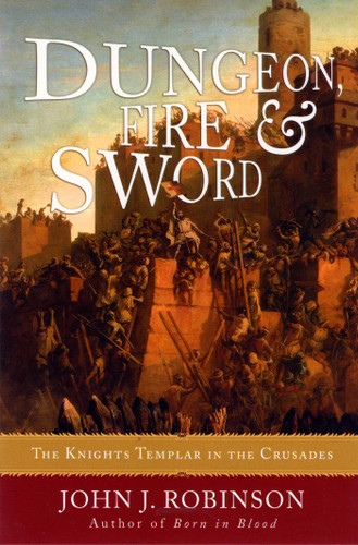 Dungeon, Fire and Sword (The Knights Templar in the Crusades) by John J. Robinson, 9781590771426
