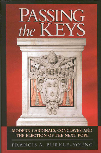 Passing the Keys (Modern Cardinals, Conclaves and the Election of the Next Pope) by Francis A. Burkle-Young, 9781568331300