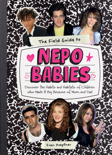 The Field Guide to Nepo Babies (Discover the Habits and Habitats of Children Who Made It Big Because of Mom and Dad) by Fran Hoepfner, 9781523530465
