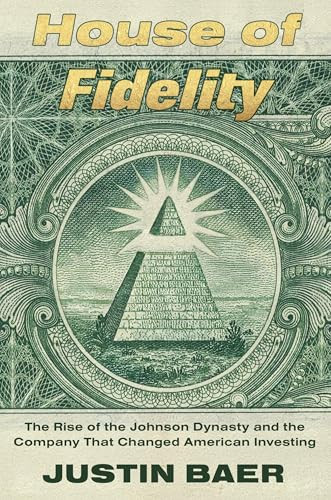 House of Fidelity (The Rise of the Johnson Dynasty and the Company That Changed American Investing) by Justin Baer, 9781538766958