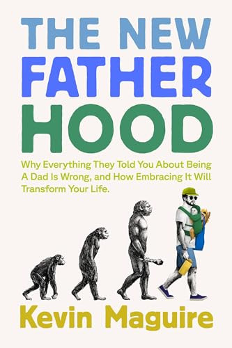 The New Fatherhood (Why Everything They Told You About Being a Dad Is Wrong and How Embracing It Will Transform Your Life) by Kevin Maguire, 9781538773062