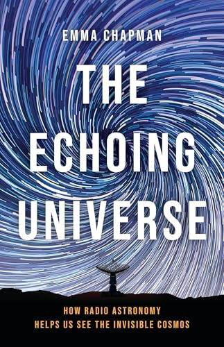 The Echoing Universe (How Radio Astronomy Helps Us See the Invisible Cosmos) by Dr. Emma Chapman, 9781541601857