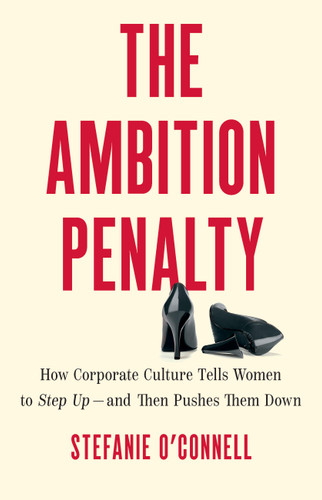 The Ambition Penalty (How Corporate Culture Tells Women to Step Up-and Then Pushes Them Down) by Stefanie O'Connell, 9781541705210