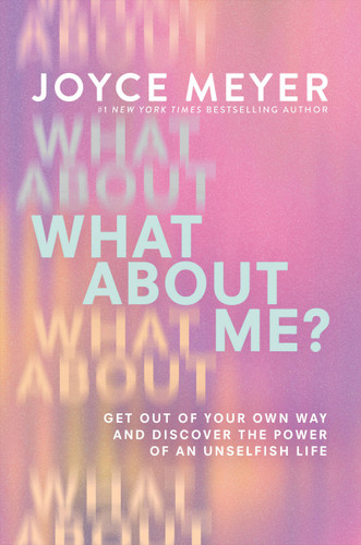 What About Me? (Get Out of Your Own Way and Discover the Power of an Unselfish Life) by Joyce Meyer, 9781546047018