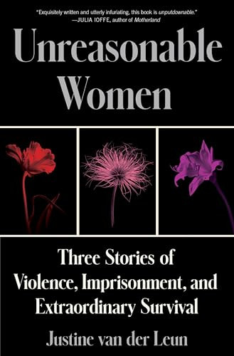 Unreasonable Women (Three Stories of Violence, Imprisonment, and Extraordinary Survival) by Justine van der Leun, 9780063241596