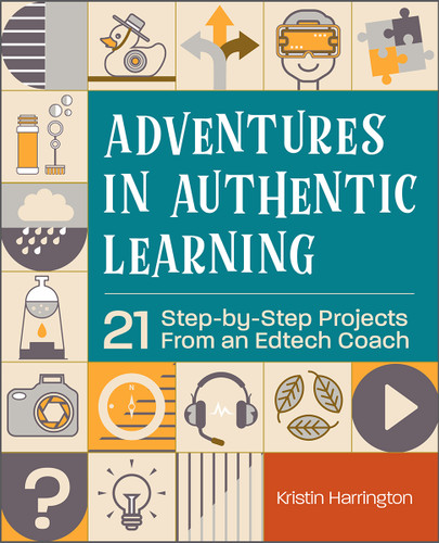 Adventures in Authentic Learning (21 Step-by-Step Projects From an Edtech Coach) by Kristin Harrington, 9781564848819