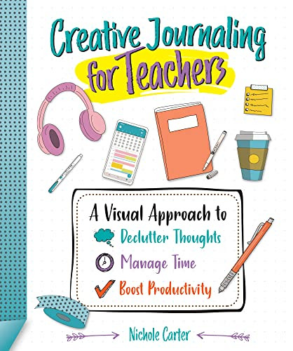 Creative Journaling for Teachers (A Visual Approach to Declutter Thoughts, Manage Time and Boost Productivity) by Nichole Carter, 9781564849526