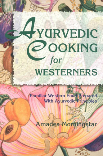 Ayurvedic Cooking for Westerners (Familiar Western Food Prepared with Ayurvedic Principles) by Amadea Morningstar, 9780914955146