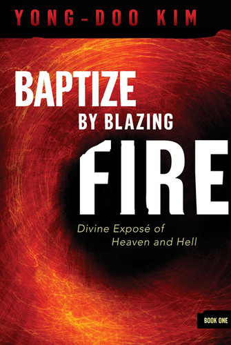 Baptize By Blazing Fire (Divine Expose of Heaven and Hell) by Yong-Doo Kim, 9781599797670