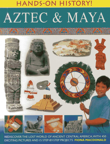 Hands-On History! Aztec & Maya (Rediscover the lost world of ancient Central America, with 450 exciting pictures and 15 step-by-step projects) by Fiona Macdonald, 9781843227304