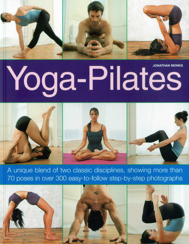 Yoga-Pilates (A Unique Blend of Two Classic Disciplines, Showing 100 Classic Poses in Over 300 Easy-to-Follow Step-by-Step Photographs) by Jonathan Monks, 9781844767571