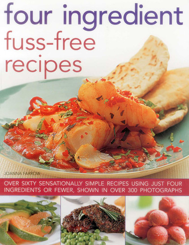 Four Ingredient Fuss-Free Recipes (Over Sixty Sensationally Simple Recipes Using Just Four Ingredients Or Fewer, Shown In Over 300 Photographs) by Joanna Farrow, 9781846819834