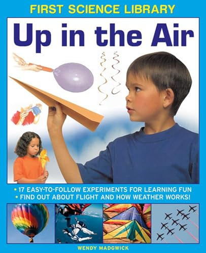 First Science Library: Up In The Air (17 Easy-To-Follow Experiments For Learning Fun; Find Out About Flight And How Weather Works!) by Wendy Madgwick, 9781861473509