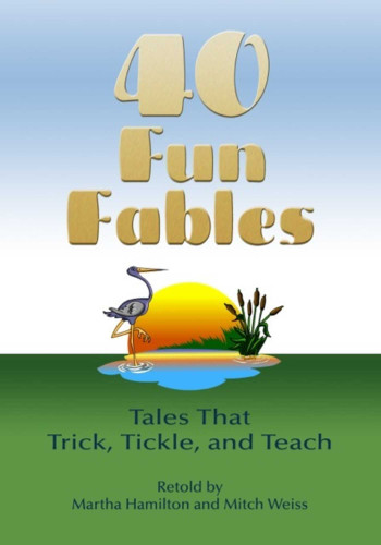 Forty Fun Fables: Tales that Trick, Tickle and Teach by Martha Hamilton, Mitch Weiss, Baird Hoffmire, 9781939160775