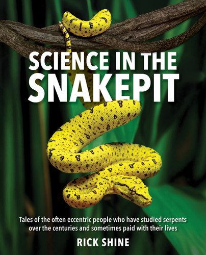 Science in the Snakepit (Tales of the often eccentric people who have studied serpents over the centuries and have sometimes paid with their lives) by Rick Shine, 9781760796976
