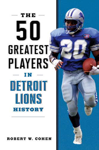 The 50 Greatest Players in Detroit Lions History by Robert W. Cohen, 9781493088072