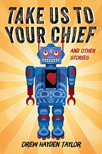 Take Us to Your Chief (And Other Stories: Classic Science-Fiction with a Contemporary First Nations Outlook) by Drew Hayden Taylor, 9781771621311