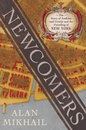Newcomers (The Story of Anthony and Grietje and the Founding of New York) by Alan Mikhail, 9781324095835