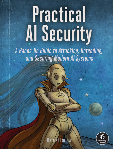Practical AI Security (A Hands-on Guide to Attacking, Defending, and Securing Modern AI Systems) by Harriet Farlow, 9781718504660