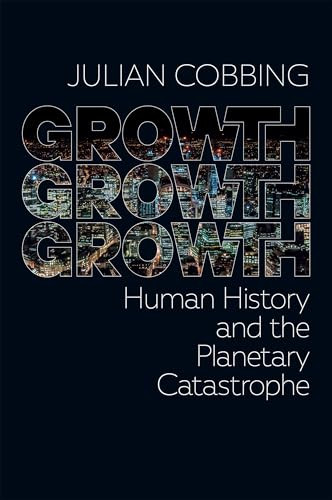Growth Growth Growth (Human History and the Planetary Catastrophe) by Julian Cobbing, 9781967673001