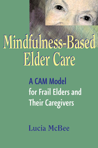Mindfulness-Based Elder Care (A CAM Model for Frail Elders and Their Caregivers) by Lucia McBee, 9780826115119