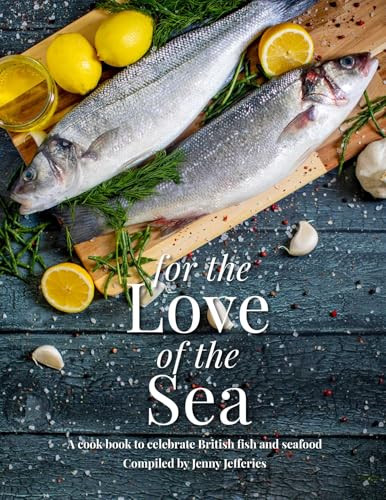 For The Love of the Sea (A Cook Book to Celebrate the British Seafood Community and Their Food) by Katie Fisher, Jenny Jefferies, 9781910863756