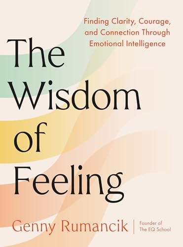 The Wisdom of Feeling (Finding Clarity, Courage, and Connection Through Emotional Intelligence) by Genny Rumancik, 9780593851029