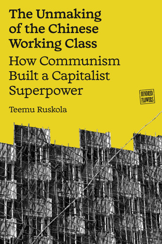 The Unmaking of the Chinese Working Class (How Communism Built a Capitalist Superpower) by Teemu Ruskola, 9781836741367