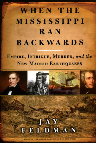 When the Mississippi Ran Backwards (Empire, Intrigue, Murder, and the New Madrid Earthquakes of 1811-12) by Jay Feldman, 9780743242790