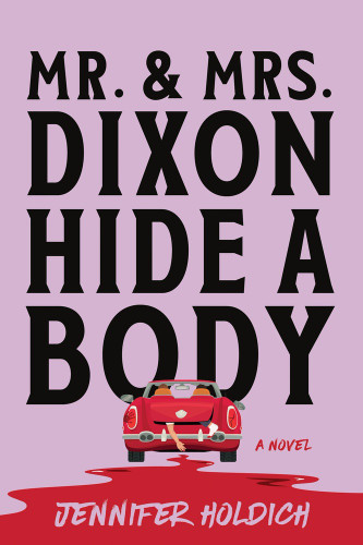 Mr. and Mrs. Dixon Hide a Body (A Novel) by Jennifer Holdich, 9781464229817