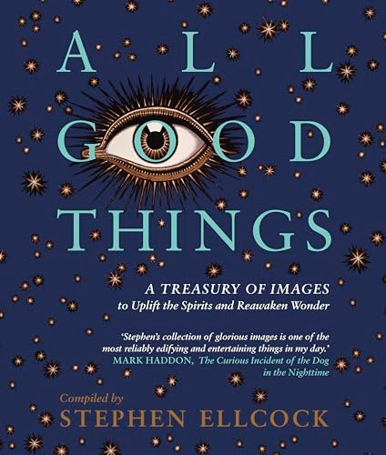 All Good Things (A Treasury of Images to Uplift the Spirits and Reawaken Wonder) by Stephen Ellcock, 9781912836000