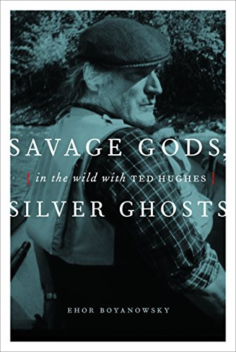 Savage Gods, Silver Ghosts (In The Wild with Ted Hughes) by Ehor Boyanowsky, 9781553653233