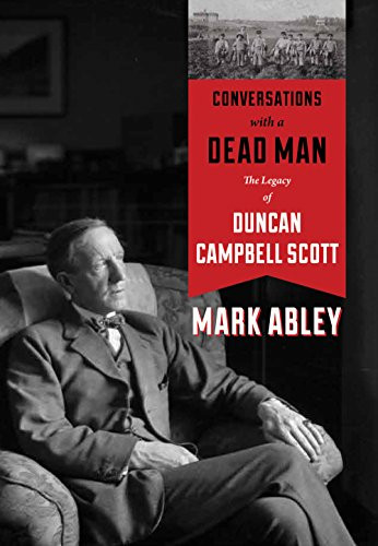 Conversations with a Dead Man (The Legacy of Duncan Campbell Scott) by Mark Abley, 9781553656098