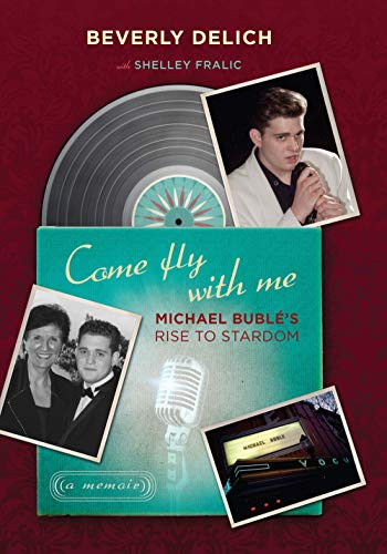 Come Fly with Me (Michael Bublé's Rise to Stardom, a Memoir) by Beverly  Delich, Shelley Fralic, 9781771620062