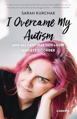 I Overcame My Autism and All I Got Was This Lousy Anxiety Disorder (A Memoir) by Sarah Kurchak, 9781771622462