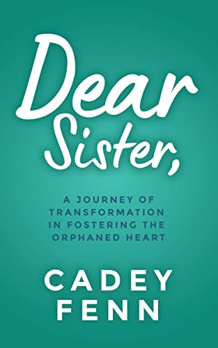 Dear Sister (A Journey of Transformation in Fostering the Orphaned Heart) by Cadey Fenn, 9781631958021