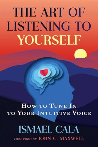 The Art of Listening to Yourself (How to Tune In to Your Intuitive Voice) by Ismael Cala, John C. Maxwell, 9798888504635