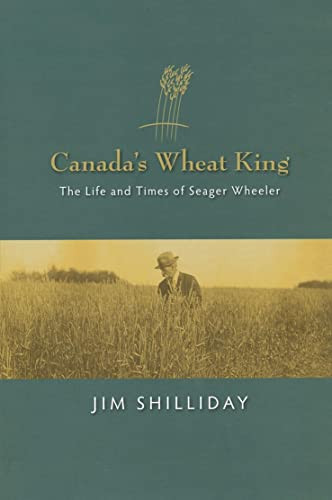Canada's Wheat King (The Life and Times of Seager Wheeler) by Jim Shilliday, 9780889771871