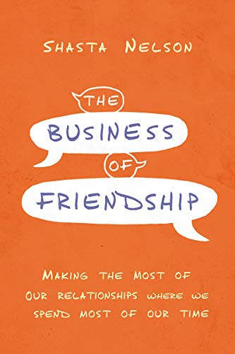 The Business of Friendship (Making the Most of Our Relationships Where We Spend Most of Our Time) (Miniature Edition) by Shasta Nelson, 9781400216994