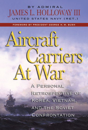 Aircraft Carriers at War (A Personal Retrospective of Korea, Vietnam, and the Soviet Confrontation) by James L. Holloway, George Herbert Walker Bush, 9798892410366