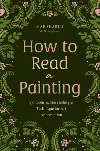 How to Read a Painting (Symbolism, Storytelling, and Technique for Art Appreciation) by Maedeh Sharifi, 9781684819119