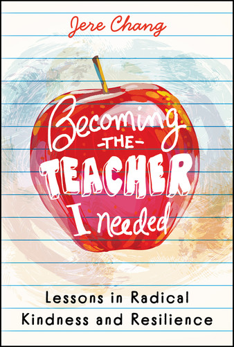 Becoming the Teacher I Needed: Lessons in Radical Kindness and Resilience by Jere Chang, 9781394357628