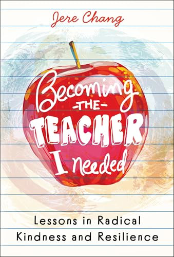 Becoming the Teacher I Needed: Lessons in Radical Kindness and Resilience by Jere Chang, 9781394357628