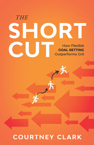 The Short Cut (How Flexible Goal Setting Rewrites the Rules of Grit) by Courtney Clark, 9781640957220