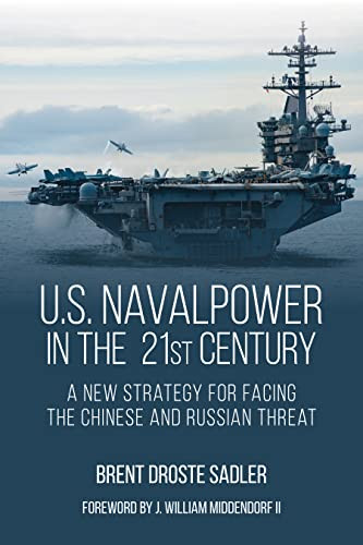 U.S. Naval Power in the 21st Century (A New Strategy for Facing the Chinese and Russian Threat) by Brent D Sadler, 9798892410359