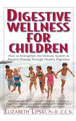 Digestive Wellness for Children (How to Stengthen the Immune System & Prevent Disease Through Healthy Digestion) by Elizabeth Lipski, PhD., C.C.N., 9781591201519
